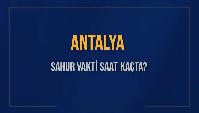 Antalya Sahur Vakti: 2025’te Sahur Saatleri Nedir?