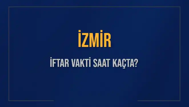 İzmir İftar Vakti Ne Zaman? 2025 Akşam Ezanı Hakkında Bilgiler