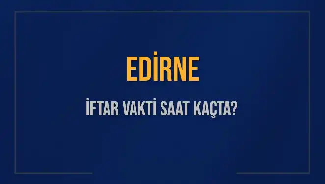 Edirne'de İftar Vakti ve Akşam Ezanı Saati Ne Zaman?